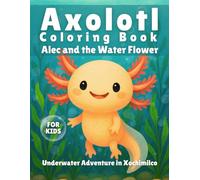 Axolotl Coloring Book Alec and the Water Flower: A Story for Kids - Underwater Adventure in Xochimilco - Including Unique Coloring Pages with Axolotls and Aquatic Life