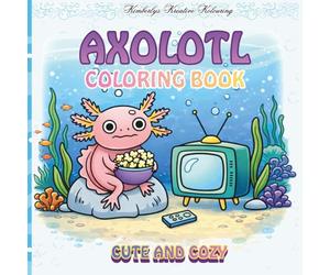 Axolotl Coloring Book Cute and Cozy: Axolotls for Relaxing Coloring Fun, in Cozy Everyday Moments, Fun for All Ages