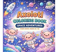 Axolotl Coloring Book: Space Adventures for Kids Ages 6-12: Fun & Detailed Outer Space Coloring Pages Featuring Planets, Rockets, Astronaut ... Big adventures, Endless creativity.)