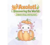 Axolotl Discovering the World Bold & Easy Coloring Book: 29 Single-Sided Illustrations for Kids, Teens and Adults Adorable Axolotl Adventures for Relaxation and Fun