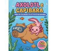 Axolotl e Capibara Libro da Colorare e di Attività per Bambini: 50 attività creative con labirinti, cerca parole, codici segreti e tanti giochi senza schermi, perfetto per bambini dai 6 ai 9 anni