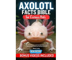 AXOLOTL FACT BIBLE FOR CURIOUS KIDS: Fun Facts, Pictures, and Cool Information About Nature’s Most Mysterious Smiling Amphibian