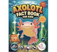 Axolotl Fact Book for Kids: Discover Over 170 Amazing Axolotl Facts for Kids, A Fully Illustrated Fun-Filled Journey for Ages 7+