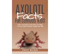 Axolotl Facts for Curious Kids: Learn and Explore Everything You Need to Know About Axolotls Living in the Wild