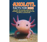 Axolotl Facts for Kids: Dive into the Amazing World of the Adorable Axolotl with Fun Facts and Colorful Illustrations