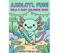 Axolotl Fun! Bold & Easy Coloring Book: A Joyful Underwater Adventure Featuring Cute Axolotls, Aquatic Friends, and Simple Designs Perfect for All Ages