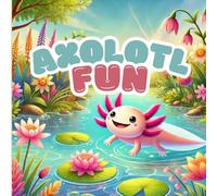 Axolotl Fun: Cute Axolotl Coloring Book for All Ages, With A Fun Trivia About Axolotls, Cute, Simple, and Relaxing Designs (Animal Adventures: Colors and Facts)