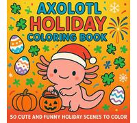 Axolotl Holiday Coloring Book: 60 Cute and Funny Holiday Scenes with Axolotls Celebrating Halloween, Christmas, Easter, Thanksgiving, and More!