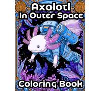 Axolotl In Space: Coloring Book For Teens and Adults | Science Fiction Coloring Book | 8.5 X 11 Inches | Gift Idea