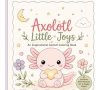 Axolotl Little Joys: An Inspirational Coloring Book with Cute Axolotls, Gentle Affirmations & Cozy Moments for Relaxation and Mindfulness (Axolotl Adventures)