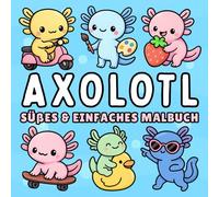 Axolotl Malbuch + 50 lehrreiche Fakten: Einfaches & Süßes Ausmalbuch für Kinder & Erwachsene von niedlichen Axolotl in Magischen und Alltäglichen ... & Stressabbau (Süße & Einfache Malbücher)