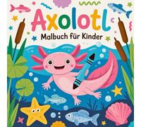 Axolotl Malbuch für Kinder: Entdecke die Welt der Axolotl - Seite für Seite voller Fantasie und Farbe!