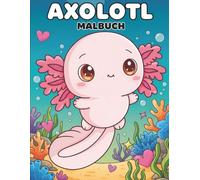 Axolotl Malbuch: Über 50 Süße und Kreative Motive für Kinder und Teenager - Zum Ausmalen und Entspannen