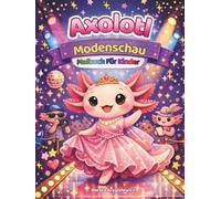 Axolotl Modenschau - Malbuch Für Kinder: Ein kleiner Axolotl in der Modewelt auf Malvorlagen - ein Riesenspaß, eine schöne Zeit, eine spannende Aktivität für Kinder und Erwachsene