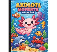 Axolotl Moments Coloring Book: Axolotl Coloring Book For All Ages
