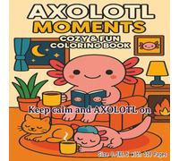 AXOLOTL Moments Cozy and Fun Coloring Book: A Heartwarming 8.5x8.5 Collection of 110 Relaxing Axolotl-Themed Coloring Pages for Stress Relief, Mindful ... Adults, and Teens Seeking Calm and Creativity