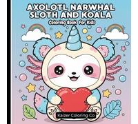 Axolotl, Narwhal, Sloth And Koala Coloring Book for Kids: Hours of Cute Kawaii Hybrid Animal Coloring Fun for Kids Ages 4-8 - Perfect Activity Book ... Girls (Cute Animals Coloring Books Series)