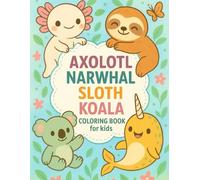 Axolotl, Narwhal, Sloth & Koala Coloring And Activity Book For Kids: A Sweet and Relaxing Coloring & Activity Book for Kids Ages 3-8