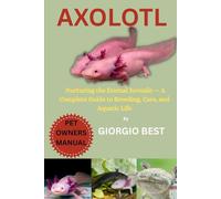 AXOLOTL: Nurturing The Eternal Juvenile - A Complete Guide to Breeding, Care, and Aquatic Life