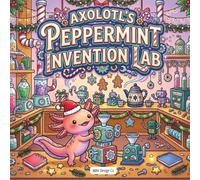 Axolotl’s Peppermint Invention Lab: A Whimsical Christmas Coloring Book of Candy-Cane Machines, Clever Robots, Festive Experiments, and Axolotl Fun