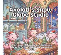 Axolotl’s Snow Globe Studio: A Cute Holiday Coloring Book with Magical Winter Scenes, Tiny Worlds, Sweet Details, and Seasonal Fun