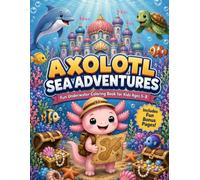 Axolotl Sea Adventures: A Fun Underwater Coloring Book for Kids Ages 5-8 Featuring an Explorer Axolotl, Ocean Friends, Coral Kingdoms, Treasure Hunts, and Sea Adventures