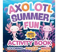 Axolotl Summer Fun-: The Ultimate Activity Book for Kids Ages 7-12: Coloring Pages, Puzzles, Mazes, Word Search, and Fun Facts!