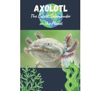 Axolotl - The Cutest Salamander on the Planet: Amazing facts about Axolotls, Info and Picture Book for Science Loving Kids