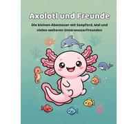 Axolotl und Freunde: Die kleinen Abenteuer mit Seepferd, Wal und vielen weiteren Unterwasserfreunden (Axolotl-Ausmalbuch-Serie)