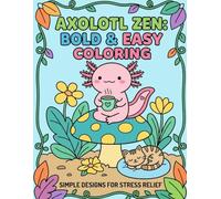 Axolotl Zen: Bold & Easy Coloring: Simple Designs for Stress Relief - A Whimsical Journey of Mindfulness, Cute Woodland Friends, and Relaxing Nature Scenes