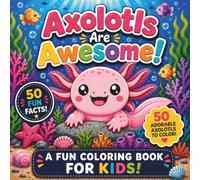 Axolotls Are Awesome!: A Fun Coloring Book for Kids with 50 Adorable Coloring Pages and 50 Fun Facts (Animals Are Awesome!)