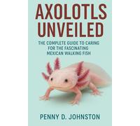 Axolotls Unveiled: The Complete Guide to Caring for the Fascinating Mexican Walking Fish