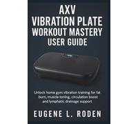 AXV Vibration Plate Workout Mastery User Guide: Unlock home gym vibration training for fat burn, muscle toning, circulation boost and lymphatic drainage support