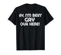 Ay, I'm Bein' Gay Ova Here T-Shirt