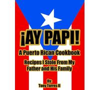 ¡Ay Papi! A Puerto Rican Cookbook: Recipes I Stole From My Father and His Family