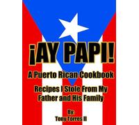 ¡Ay Papi! A Puerto Rican Cookbook: Recipes I Stole From My Father and His Family