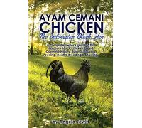AyaAyam Cemani Chicken - the Indonesian Black Hen. A Complete Owner's Guide to This Rare Pure Black Chicken Breed. Covering History, Buying, Housing, Feeding, Health, Breeding & Showing