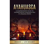 AYAHUASCA: A Comprehensive Guide to Understanding Ayahuasca and It’s Healing Power