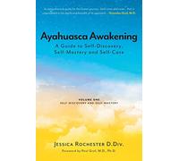 Ayahuasca Awakening A Guide to Self-Discovery, Self-Mastery and Self-Care: Volume One Self-Discovery and Self-Mastery