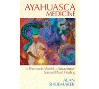 Ayahuasca Medicine: The Shamanic World of Amazonian Sacred Plant Healing