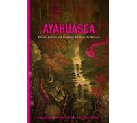 Ayahuasca : Rituals, Potions and Visionary Art from the Amazon