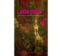 Ayahuasca: Rituals, Potions and Visionary Art from the Amazon