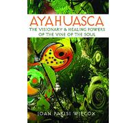 Ayahuasca: The Visionary and Healing Powers of the Vine of the Soul