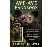 AYE-AYE HANDBOOK: A Comprehensive Guide to Aye-Aye Biology, Ecology, Behavior, Conservation, Captive Care, and Ethical Stewardship for Researchers, Educators, and Wildlife Enthusiasts
