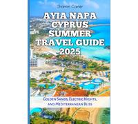 Ayia Napa Cyprus Summer Travel Guide 2025: Golden Sands, Electric Nights, and Mediterranean Bliss (Travel Books and Tour Guides)