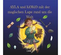 Ayla und Koko mit der Magischen Lupe rund um die Welt: Eine Reise zu den Tieren, den Gaben und der Kraft der Freundschaft