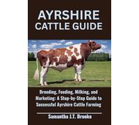 AYRSHIRE CATTLE GUIDE: Breeding, Feeding, Milking, and Marketing: A Step-by-Step Guide to Successful Ayrshire Cattle Farming