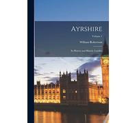 Ayrshire: Its History and Historic Families; Volume 1