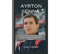 AYRTON SENNA: La vida de un ícono de la Fórmula 1: pasión, rivalidad y el legado inolvidable de un campeón