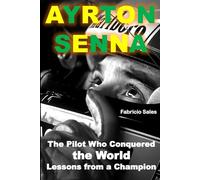 Ayrton Senna The Pilot Who Conquered the World: Lessons from a Champion
